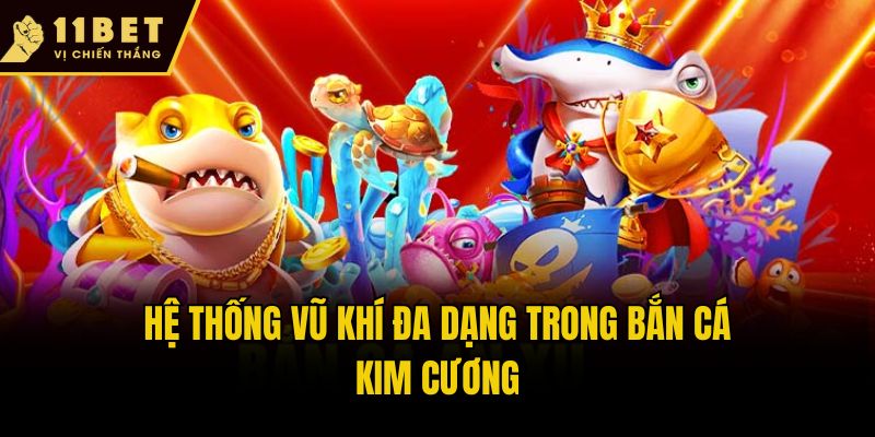 Bắn Cá Kim Cương - Săn Ngư Đổi Thưởng Cực Chất Tại 11bet 3 Hệ thống vũ khí đa dạng trong Bắn cá kim cương